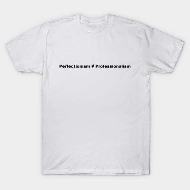 Perfectionism Doesn't Equal Professionalism- Alt Font T-Shirt by Quatern